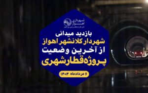 فیلم/ بازید میدانی شهردار کلانشهر اهواز از آخرین وضعیت پروژه قطار شهری
