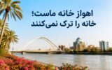 اهواز خانه ماست؛ خانه را ترک نمی‌کنند