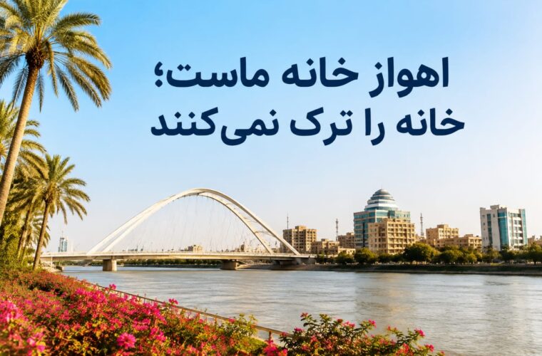 اهواز خانه ماست؛ خانه را ترک نمی‌کنند